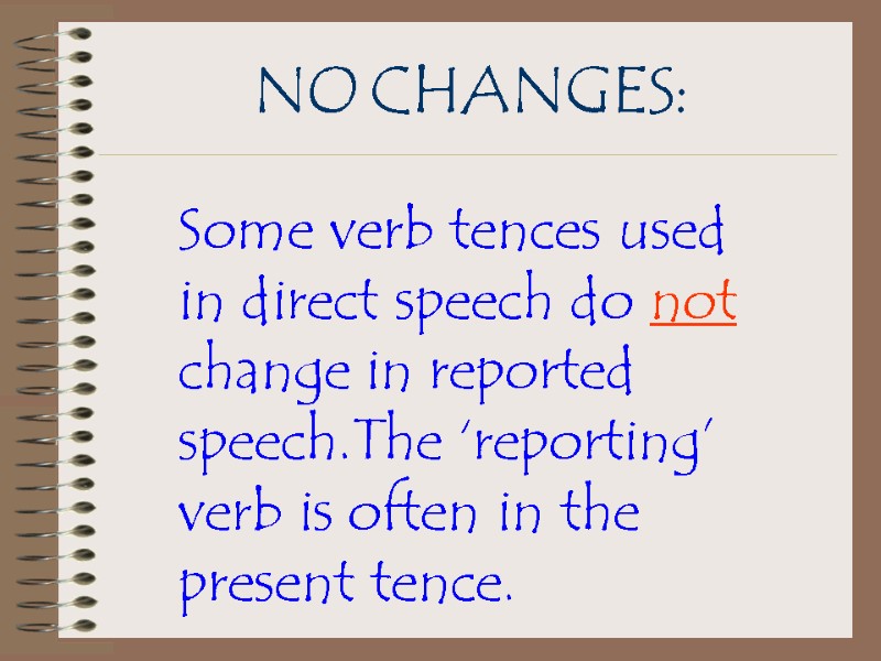 NO CHANGES: Some verb tences used in direct speech do not change in reported